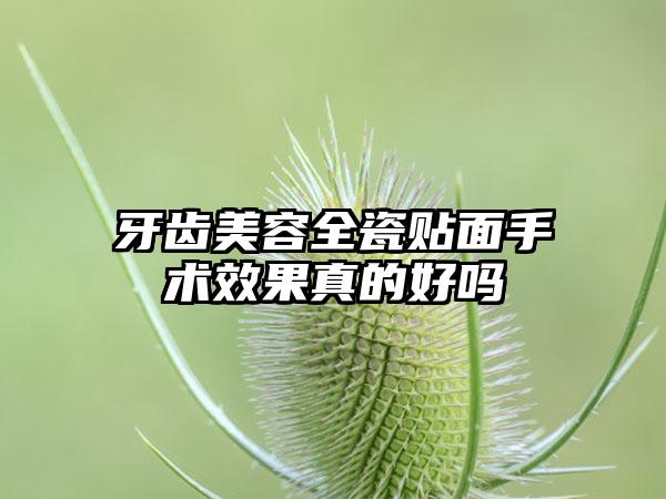 牙齿美容全瓷贴面手术效果真的好吗