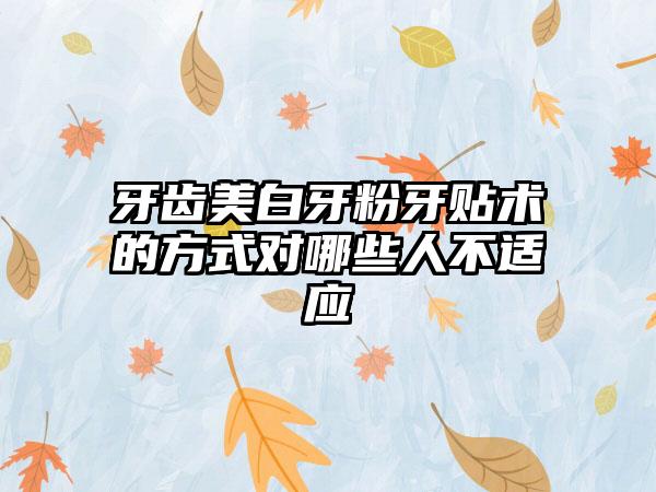 牙齿美白牙粉牙贴术的方式对哪些人不适应