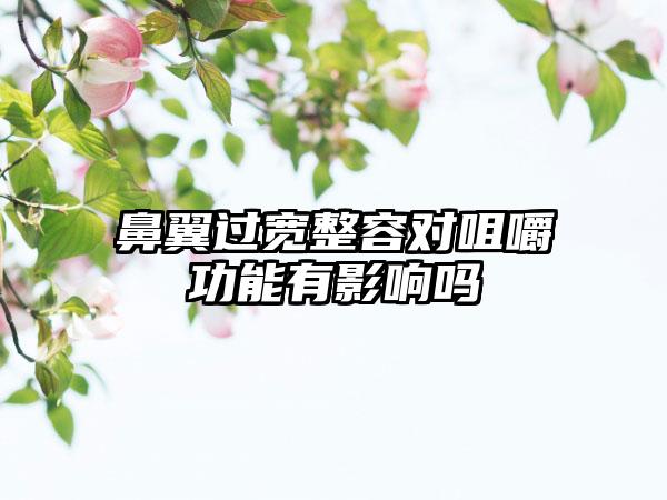 鼻翼过宽整容对咀嚼功能有影响吗
