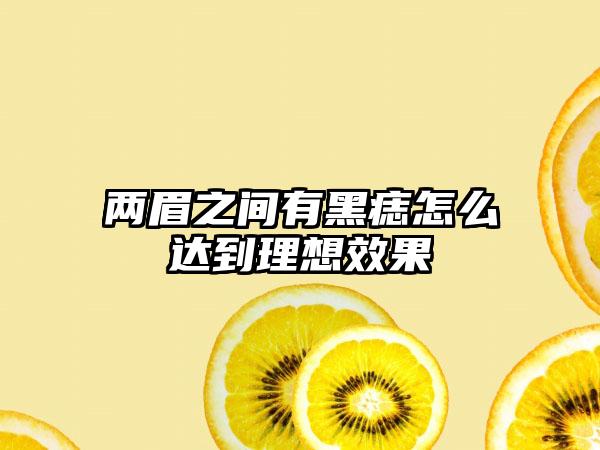 两眉之间有黑痣怎么达到理想效果