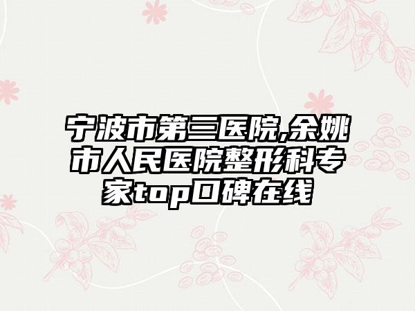 宁波市第三医院,余姚市人民医院整形科专家top口碑在线