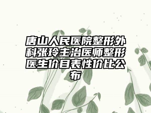 唐山人民医院整形外科张玲主治医师整形医生价目表性价比公布