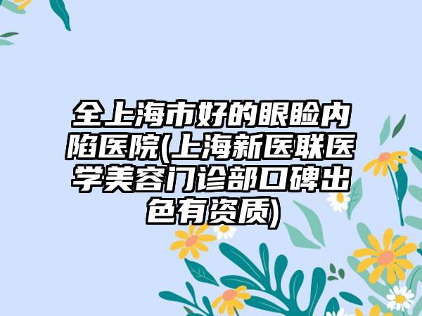 全上海市好的眼睑内陷医院(上海新医联医学美容门诊部口碑出色有资质)
