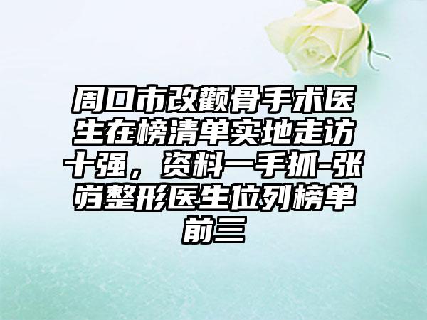 周口市改颧骨手术医生在榜清单实地走访十强，资料一手抓-张岿整形医生位列榜单前三