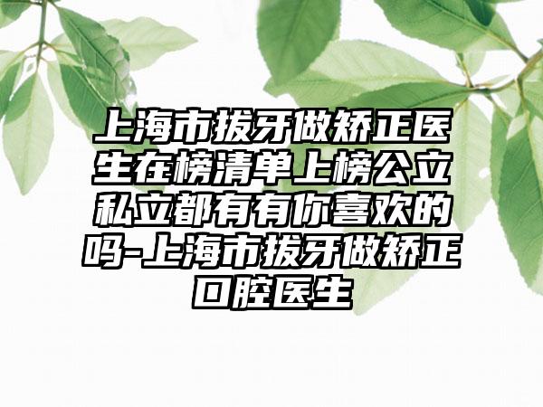 上海市拔牙做矫正医生在榜清单上榜公立私立都有有你喜欢的吗-上海市拔牙做矫正口腔医生