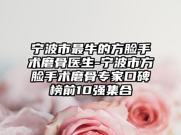 宁波市最牛的方脸手术磨骨医生-宁波市方脸手术磨骨专家口碑榜前10强集合