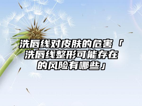 洗唇线对皮肤的危害「洗唇线整形可能存在的风险有哪些」
