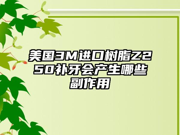 美国3M进口树脂Z250补牙会产生哪些副作用