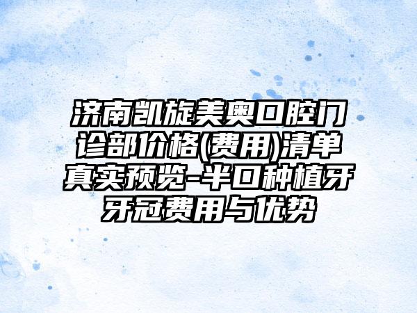 济南凯旋美奥口腔门诊部价格(费用)清单真实预览-半口种植牙牙冠费用与优势