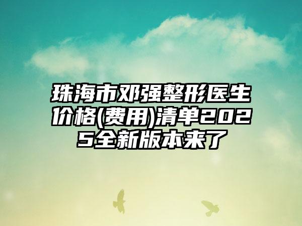 珠海市邓强整形医生价格(费用)清单2025全新版本来了