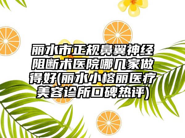 丽水市正规鼻翼神经阻断术医院哪几家做得好(丽水小榕丽医疗美容诊所口碑热评)
