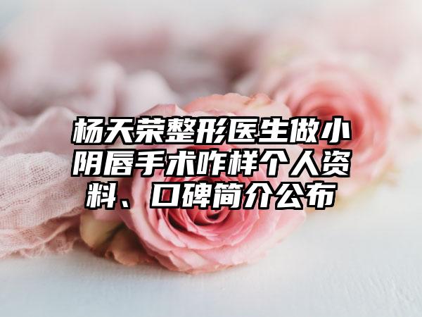 杨天荣整形医生做小阴唇手术咋样个人资料、口碑简介公布