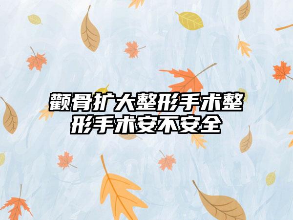 颧骨扩大整形手术整形手术安不安全