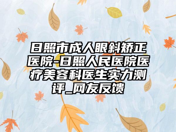日照市成人眼斜矫正医院-日照人民医院医疗美容科医生实力测评_网友反馈
