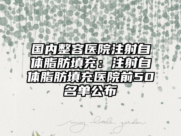 国内整容医院注射自体脂肪填充：注射自体脂肪填充医院前50名单公布
