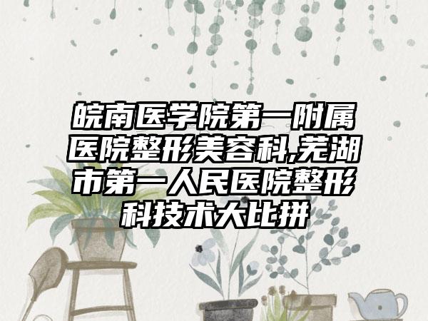 皖南医学院第一附属医院整形美容科,芜湖市第一人民医院整形科技术大比拼