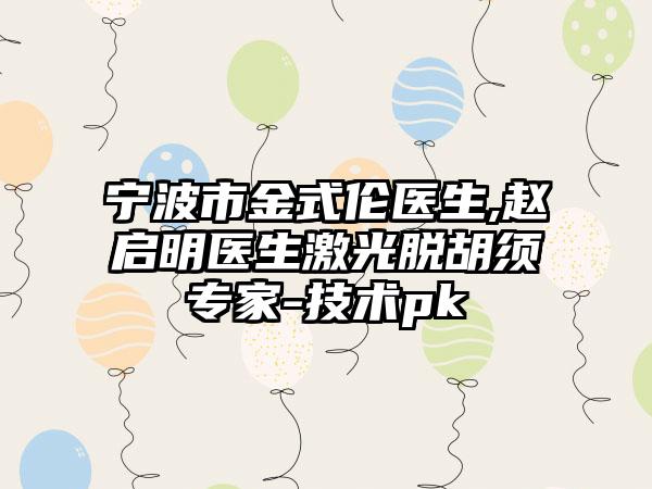 宁波市金式伦医生,赵启明医生激光脱胡须专家-技术pk