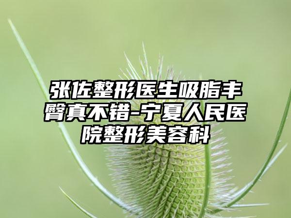 张佐整形医生吸脂丰臀真不错-宁夏人民医院整形美容科
