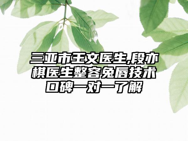 三亚市王文医生,段亦棋医生整容兔唇技术口碑一对一了解
