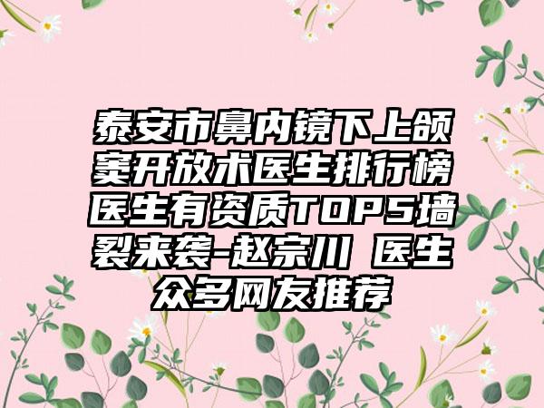 泰安市鼻内镜下上颌窦开放术医生排行榜医生有资质TOP5墙裂来袭-赵宗川‌医生众多网友推荐