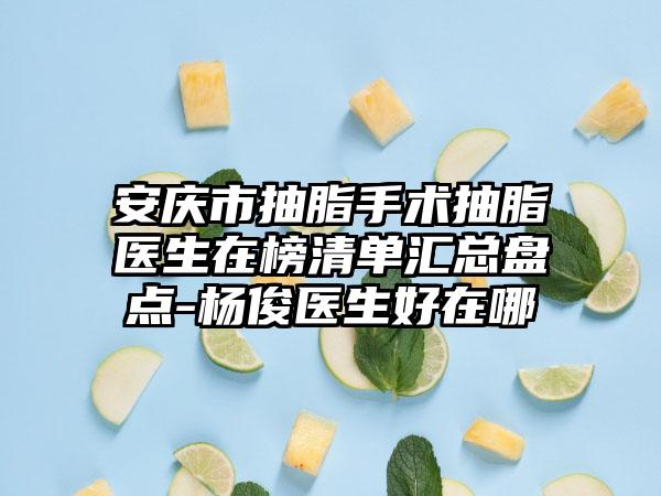 安庆市抽脂手术抽脂医生在榜清单汇总盘点-杨俊医生好在哪