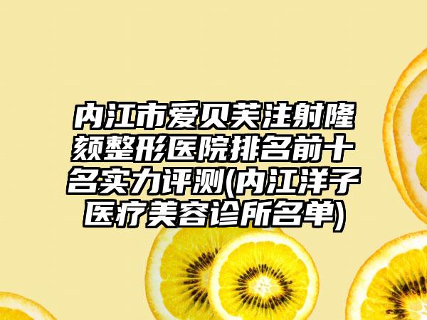 内江市爱贝芙注射隆颏整形医院排名前十名实力评测(内江洋子医疗美容诊所名单)
