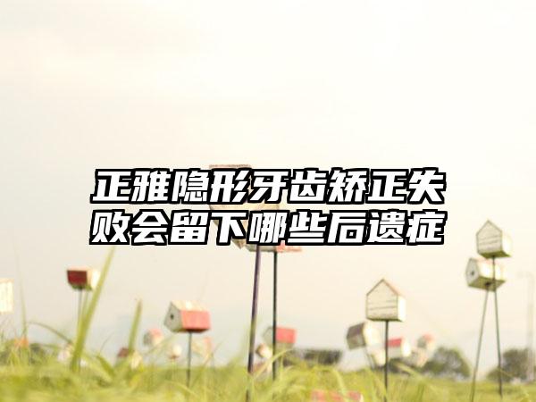正雅隐形牙齿矫正失败会留下哪些后遗症