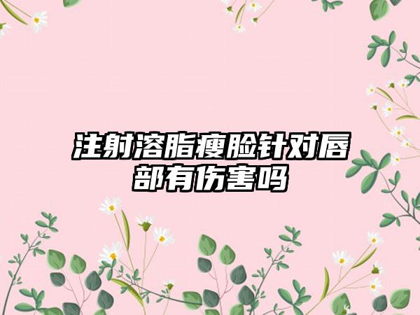 注射溶脂瘦脸针对唇部有伤害吗