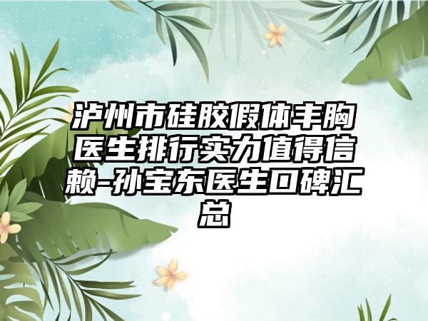 泸州市硅胶假体丰胸医生排行实力值得信赖-孙宝东医生口碑汇总