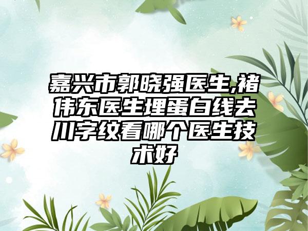 嘉兴市郭晓强医生,褚伟东医生埋蛋白线去川字纹看哪个医生技术好
