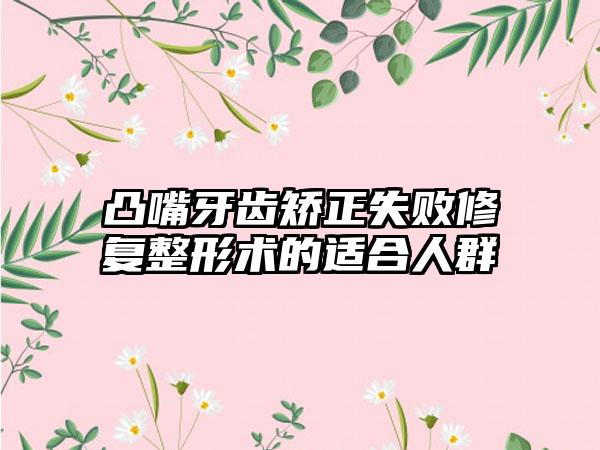 凸嘴牙齿矫正失败修复整形术的适合人群