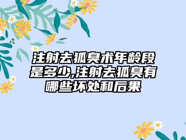 注射去狐臭术年龄段是多少,注射去狐臭有哪些坏处和后果