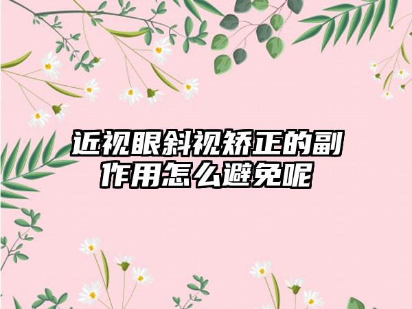 近视眼斜视矫正的副作用怎么避免呢