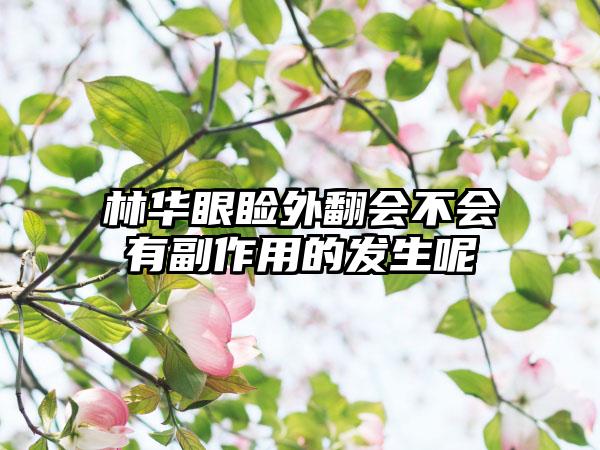 林华眼睑外翻会不会有副作用的发生呢