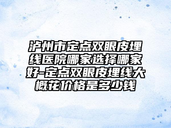 泸州市定点双眼皮埋线医院哪家选择哪家好-定点双眼皮埋线大概花价格是多少钱