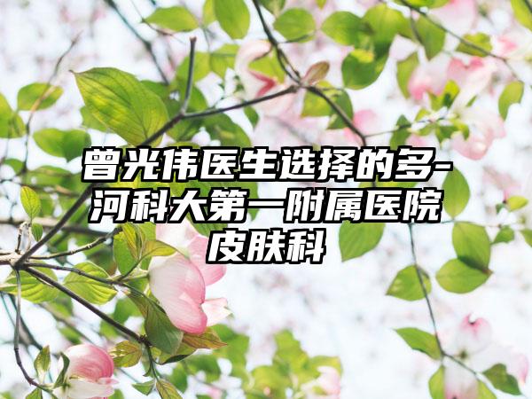 曾光伟医生选择的多-河科大第一附属医院皮肤科