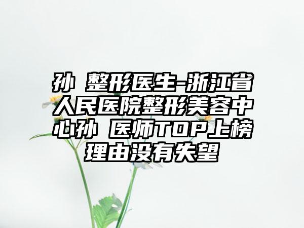 孙燚整形医生-浙江省人民医院整形美容中心孙燚医师TOP上榜理由没有失望