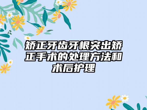 矫正牙齿牙根突出矫正手术的处理方法和术后护理