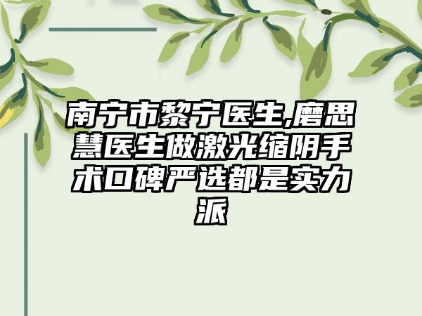 南宁市黎宁医生,磨思慧医生做激光缩阴手术口碑严选都是实力派