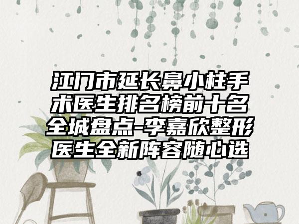 江门市延长鼻小柱手术医生排名榜前十名全城盘点-李嘉欣整形医生全新阵容随心选