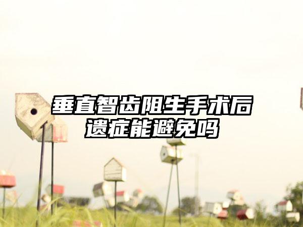 垂直智齿阻生手术后遗症能避免吗