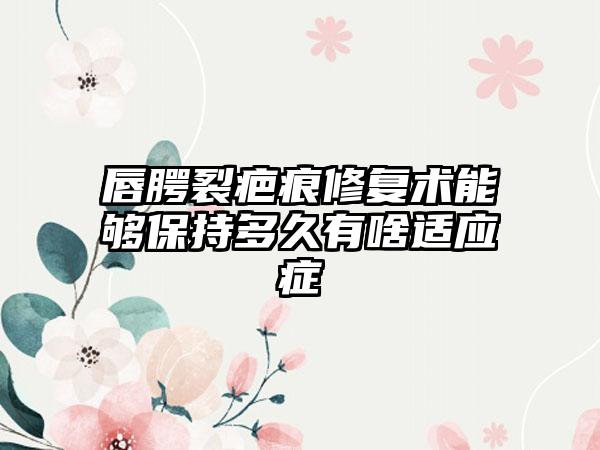 唇腭裂疤痕修复术能够保持多久有啥适应症