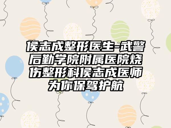 侯志成整形医生-武警后勤学院附属医院烧伤整形科侯志成医师为你保驾护航