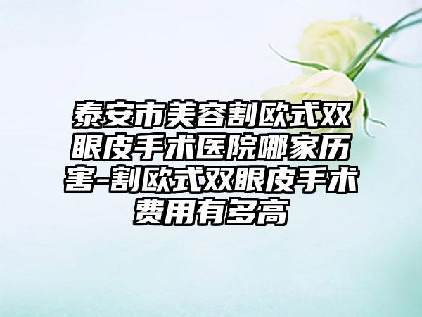 泰安市美容割欧式双眼皮手术医院哪家历害-割欧式双眼皮手术费用有多高