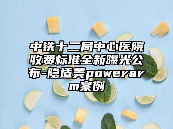 中铁十二局中心医院收费标准全新曝光公布-隐适美powerarm案例