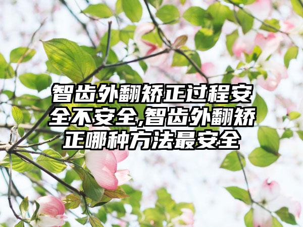 智齿外翻矫正过程安全不安全,智齿外翻矫正哪种方法最安全