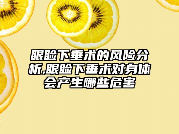 眼睑下垂术的风险分析,眼睑下垂术对身体会产生哪些危害
