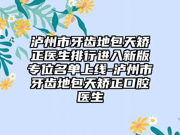 泸州市牙齿地包天矫正医生排行进入新版专位名单上线-泸州市牙齿地包天矫正口腔医生