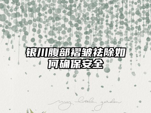 银川腹部褶皱祛除如何确保安全