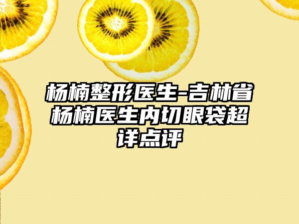 杨楠整形医生-吉林省杨楠医生内切眼袋超详点评